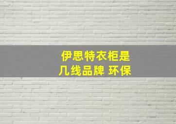 伊思特衣柜是几线品牌 环保